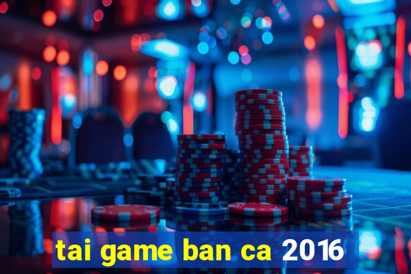 tai game ban ca 2016