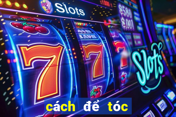 cách để tóc hết bết