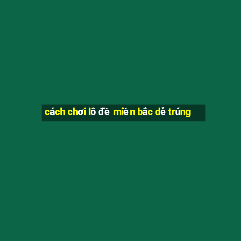 cách chơi lô đề miền bắc dễ trúng