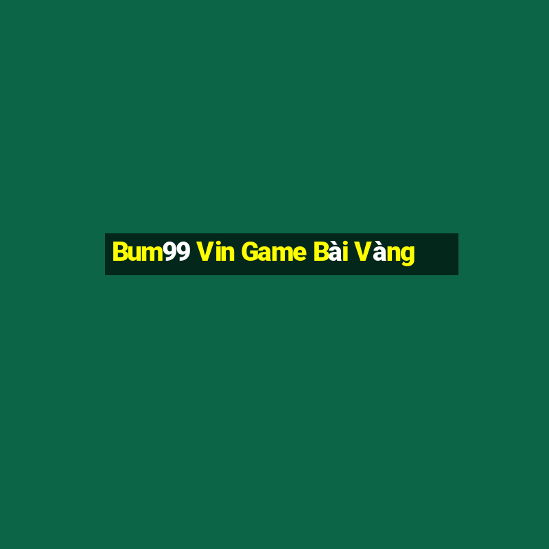 Bum99 Vin Game Bài Vàng