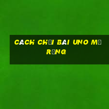 cách chơi bài uno mở rộng