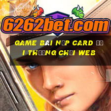 game bài nạp card đổi thưởng chơi web