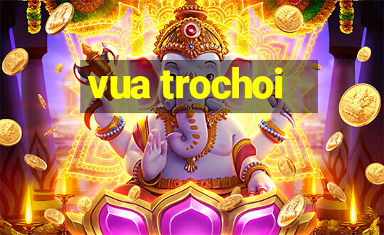 vua trochoi