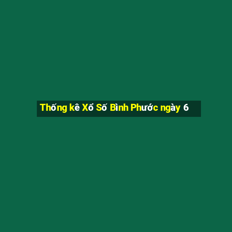 Thống kê Xổ Số Bình Phước ngày 6