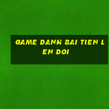 game danh bai tien len doi