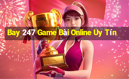 Bay 247 Game Bài Online Uy Tín