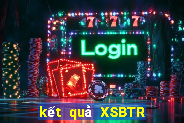 kết quả XSBTR ngày 4