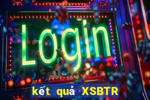 kết quả XSBTR ngày 4