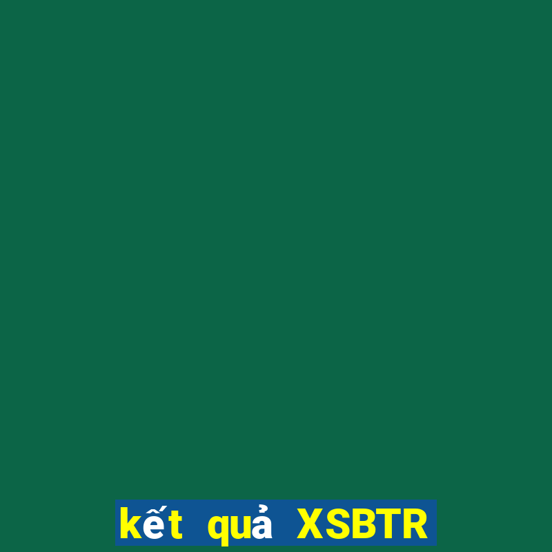 kết quả XSBTR ngày 4