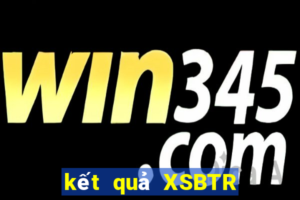 kết quả XSBTR ngày 4