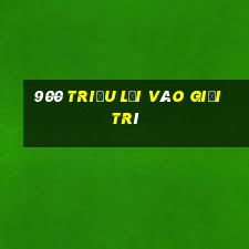 900 triệu lối vào giải trí