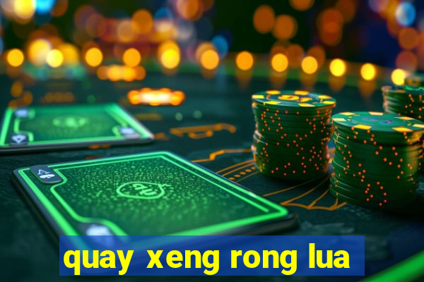 quay xeng rong lua