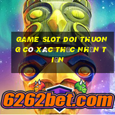 game slot doi thuong có xác thực nhận tiền