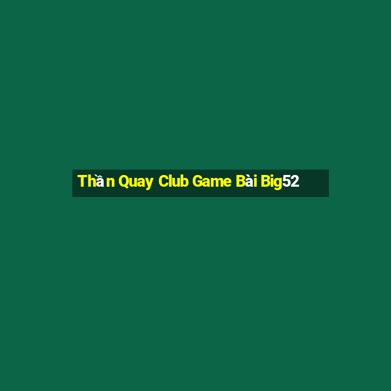 Thần Quay Club Game Bài Big52