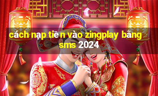 cách nạp tiền vào zingplay bằng sms 2024