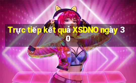 Trực tiếp kết quả XSDNO ngày 30