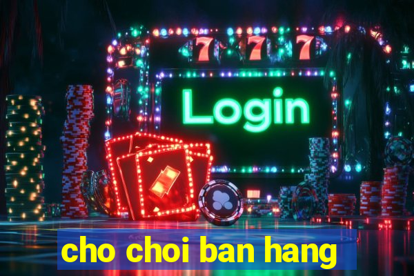 cho choi ban hang