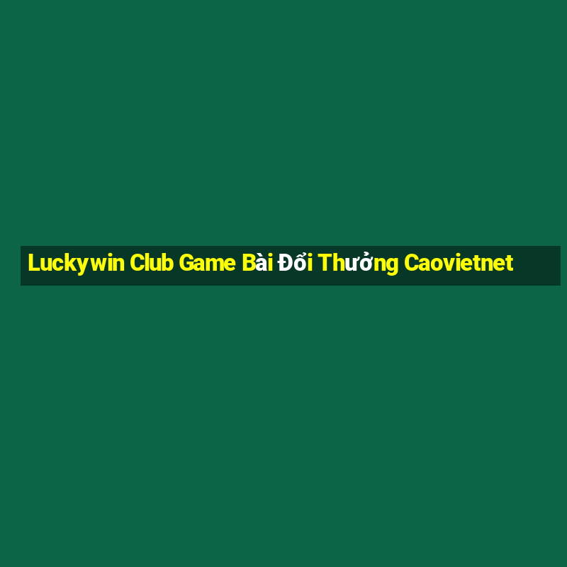 Luckywin Club Game Bài Đổi Thưởng Caovietnet