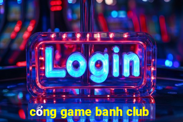 cổng game banh club