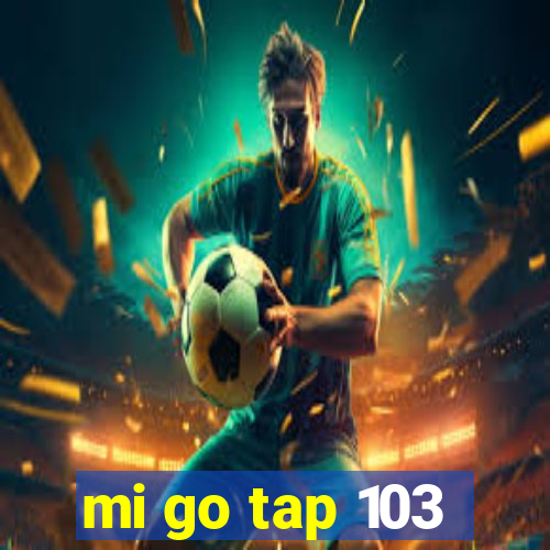 mi go tap 103