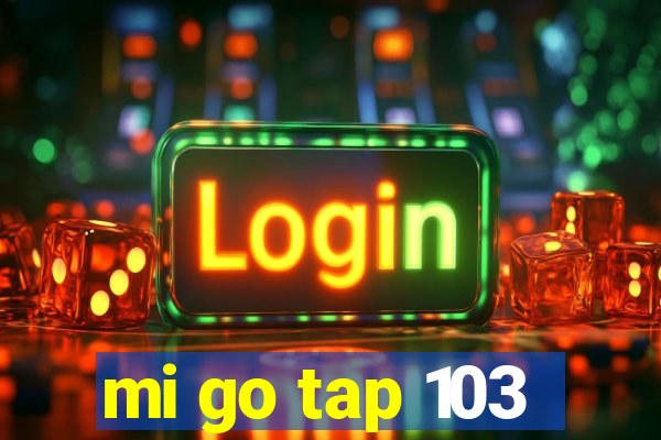 mi go tap 103