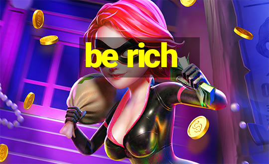 be rich