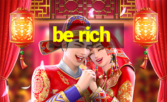 be rich