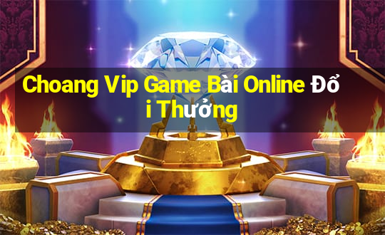 Choang Vip Game Bài Online Đổi Thưởng