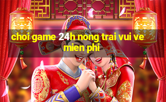 choi game 24h nong trai vui ve mien phi