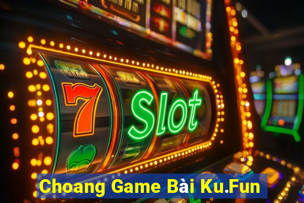 Choang Game Bài Ku.Fun