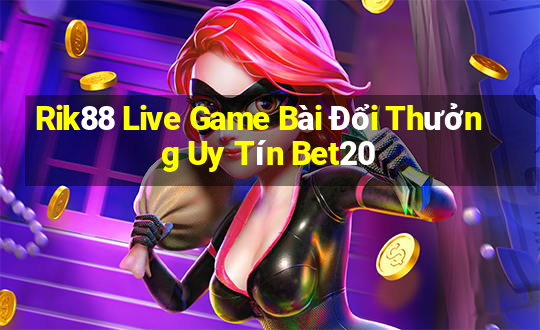 Rik88 Live Game Bài Đổi Thưởng Uy Tín Bet20