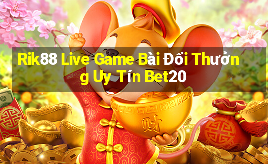 Rik88 Live Game Bài Đổi Thưởng Uy Tín Bet20