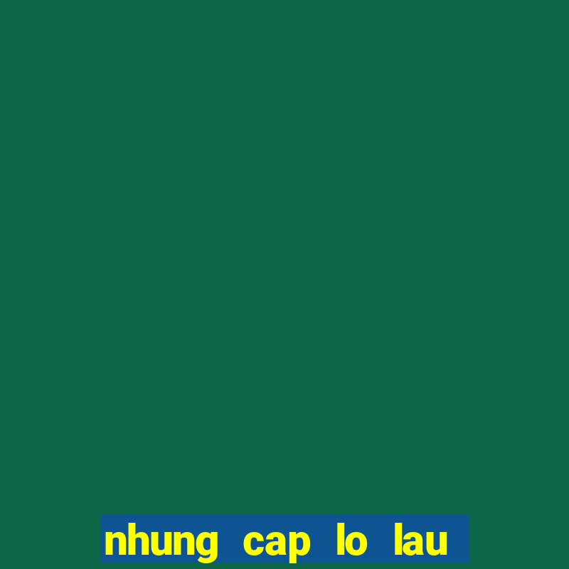 nhung cap lo lau chua ra