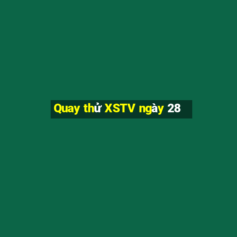 Quay thử XSTV ngày 28