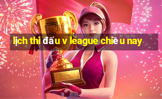 lịch thi đấu v league chiều nay