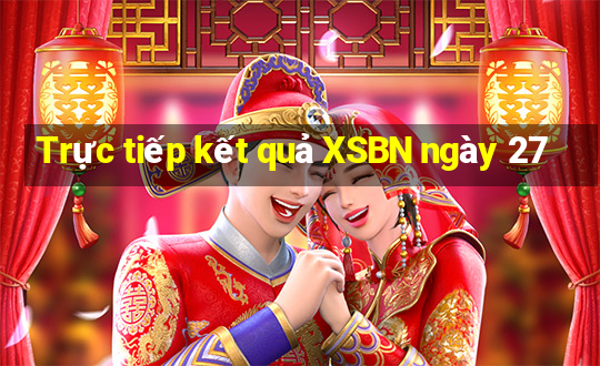 Trực tiếp kết quả XSBN ngày 27