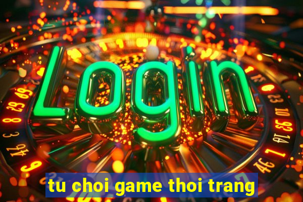 tu choi game thoi trang