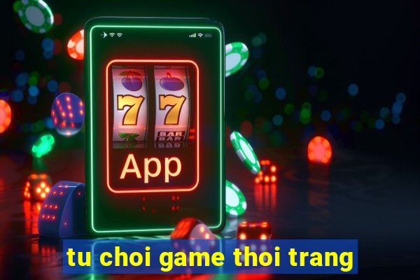 tu choi game thoi trang