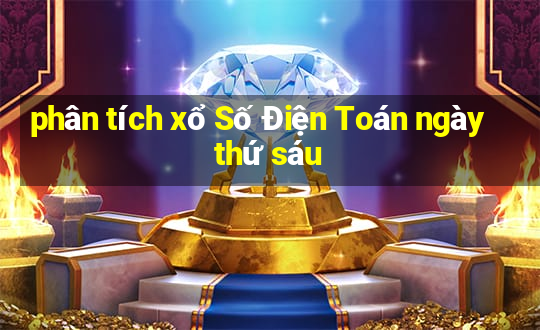 phân tích xổ Số Điện Toán ngày thứ sáu