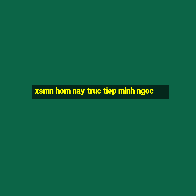 xsmn hom nay truc tiep minh ngoc