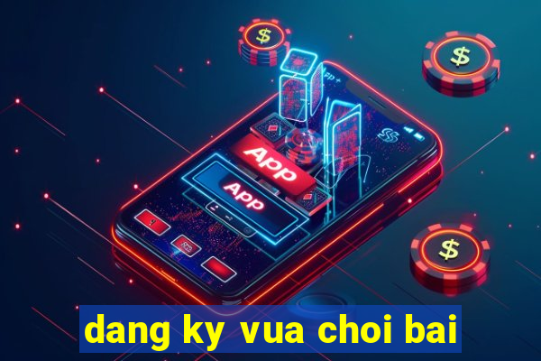 dang ky vua choi bai