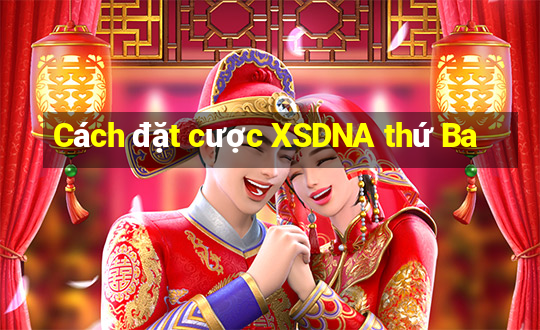 Cách đặt cược XSDNA thứ Ba