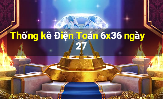 Thống kê Điện Toán 6x36 ngày 27