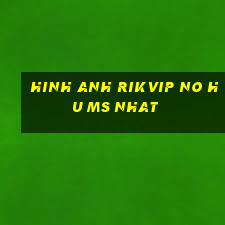 hinh anh rikvip no hu ms nhat