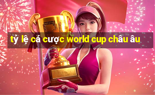 tỷ lệ cá cược world cup châu âu