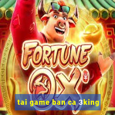 tai game ban ca 3king