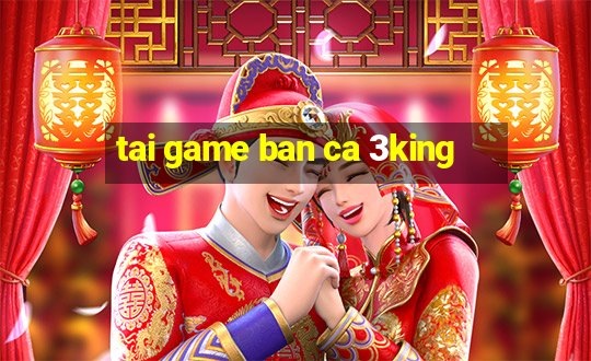 tai game ban ca 3king