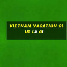 vietnam vacation club là gì