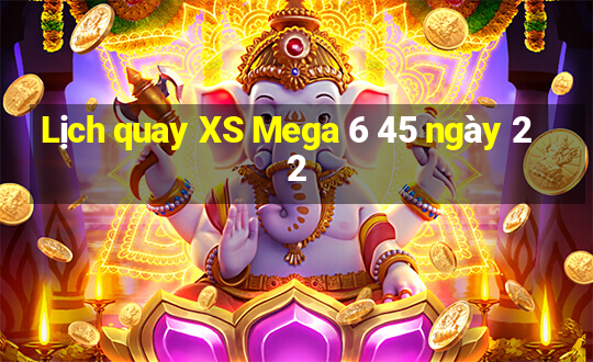 Lịch quay XS Mega 6 45 ngày 22