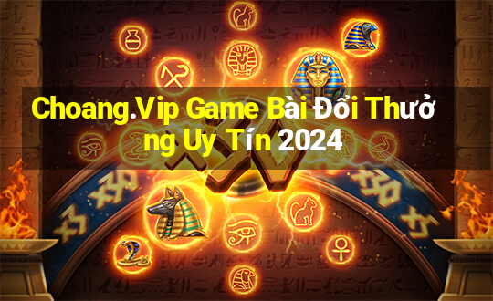 Choang.Vip Game Bài Đổi Thưởng Uy Tín 2024